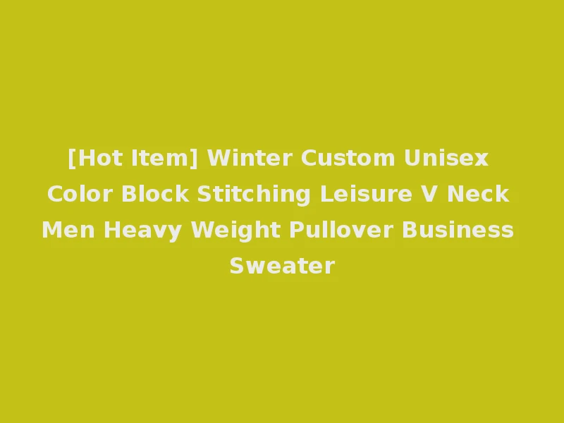 [Hot Item] Winter Custom Unisex Color Block Stitching Leisure V Neck Men Heavy Weight Pullover Business Sweater