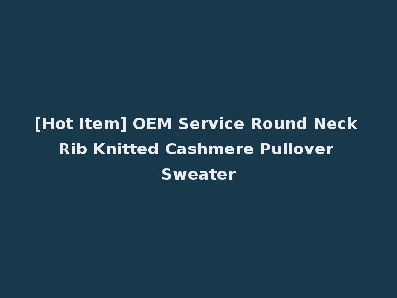[Hot Item] OEM Service Round Neck Rib Knitted Cashmere Pullover Sweater