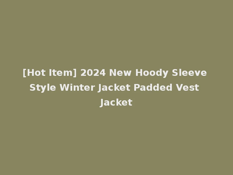 [Hot Item] 2024 New Hoody Sleeve Style Winter Jacket Padded Vest Jacket