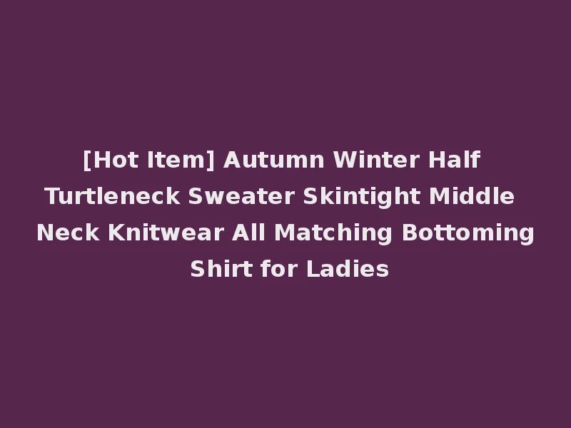[Hot Item] Autumn Winter Half Turtleneck Sweater Skintight Middle Neck Knitwear All Matching Bottoming Shirt for Ladies