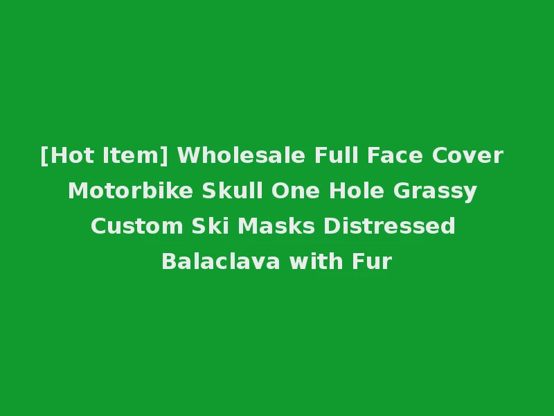 [Hot Item] Wholesale Full Face Cover Motorbike Skull One Hole Grassy Custom Ski Masks Distressed Balaclava with Fur