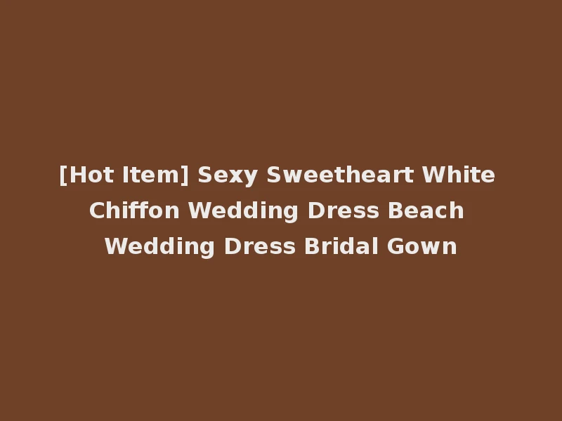 [Hot Item] Sexy Sweetheart White Chiffon Wedding Dress Beach Wedding Dress Bridal Gown