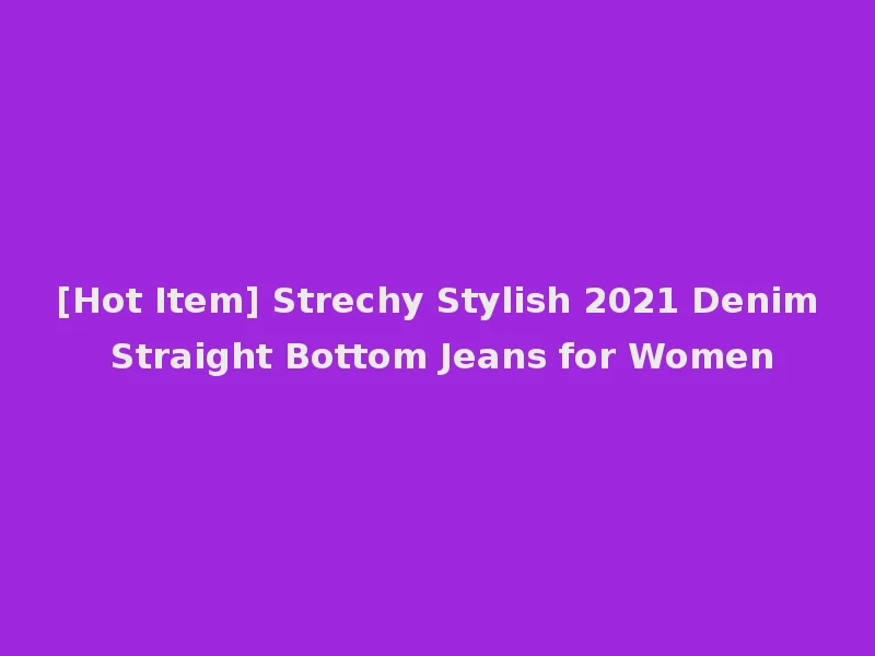 [Hot Item] Strechy Stylish 2021 Denim Straight Bottom Jeans for Women