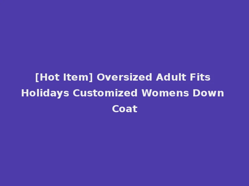 [Hot Item] Oversized Adult Fits Holidays Customized Womens Down Coat