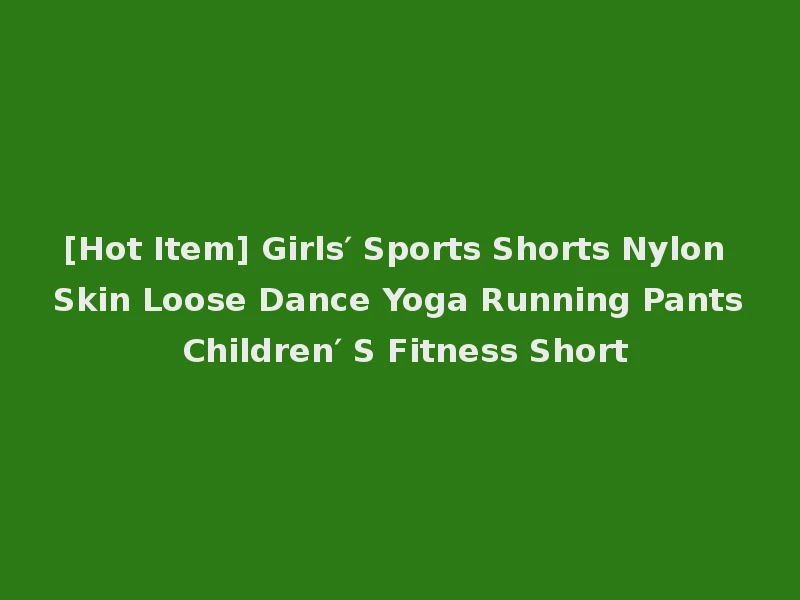 [Hot Item] Girls′ Sports Shorts Nylon Skin Loose Dance Yoga Running Pants Children′ S Fitness Short