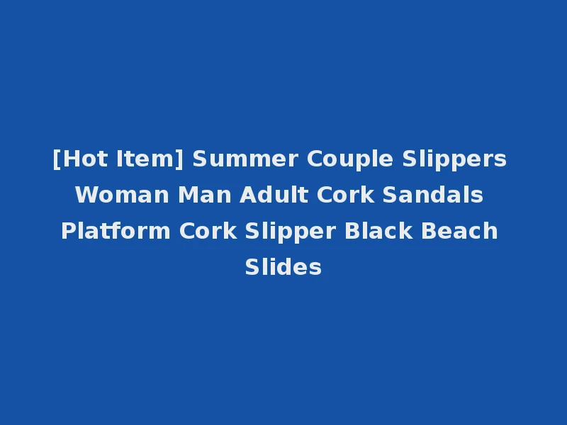 [Hot Item] Summer Couple Slippers Woman Man Adult Cork Sandals Platform Cork Slipper Black Beach Slides