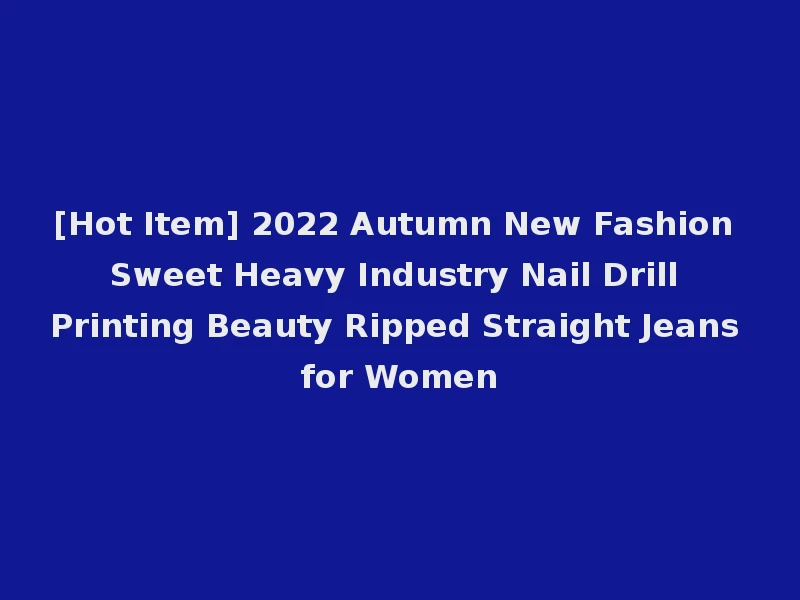 [Hot Item] 2022 Autumn New Fashion Sweet Heavy Industry Nail Drill Printing Beauty Ripped Straight Jeans for Women