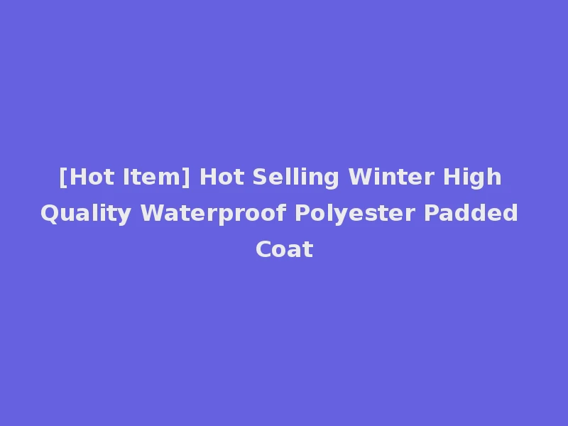 [Hot Item] Hot Selling Winter High Quality Waterproof Polyester Padded Coat