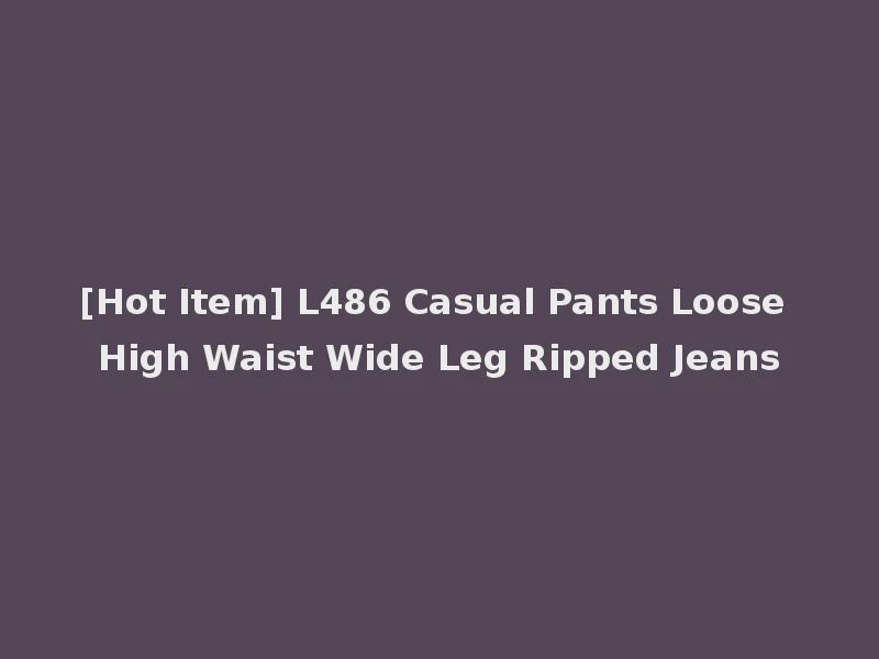 [Hot Item] L486 Casual Pants Loose High Waist Wide Leg Ripped Jeans
