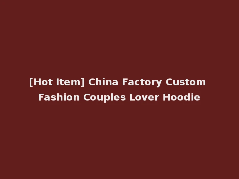 [Hot Item] China Factory Custom Fashion Couples Lover Hoodie