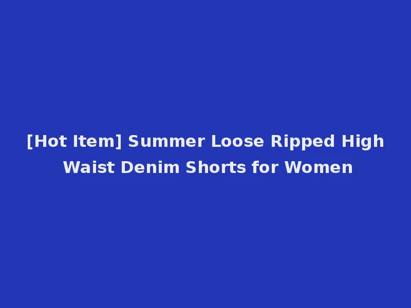 [Hot Item] Summer Loose Ripped High Waist Denim Shorts for Women
