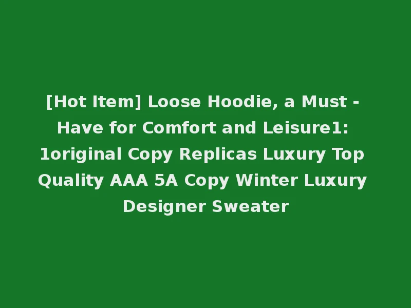 [Hot Item] Loose Hoodie, a Must - Have for Comfort and Leisure1: 1original Copy Replicas Luxury Top Quality AAA 5A Copy Winter Luxury Designer Sweater