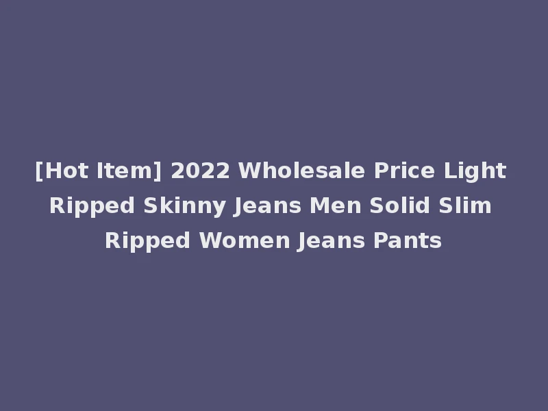 [Hot Item] 2022 Wholesale Price Light Ripped Skinny Jeans Men Solid Slim Ripped Women Jeans Pants