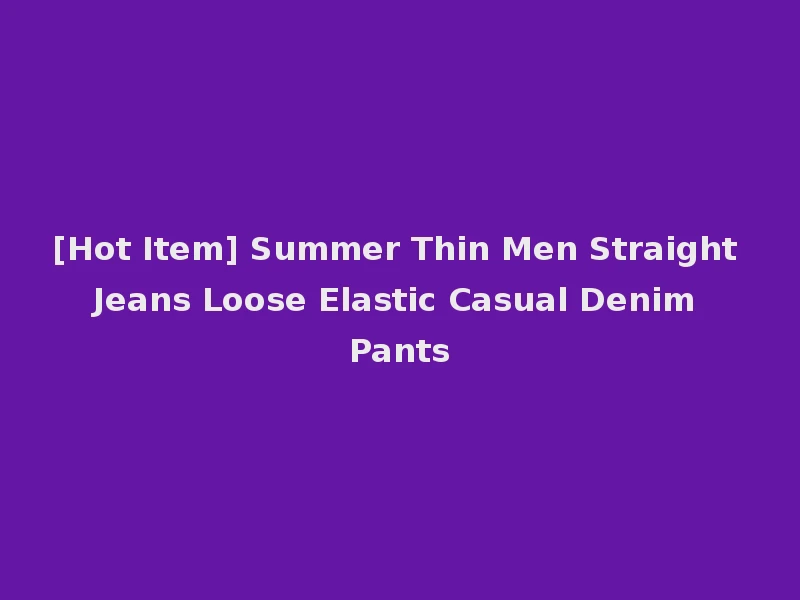 [Hot Item] Summer Thin Men Straight Jeans Loose Elastic Casual Denim Pants