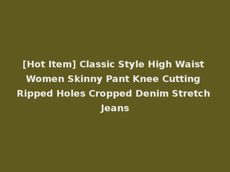 [Hot Item] Classic Style High Waist Women Skinny Pant Knee Cutting Ripped Holes Cropped Denim Stretch Jeans