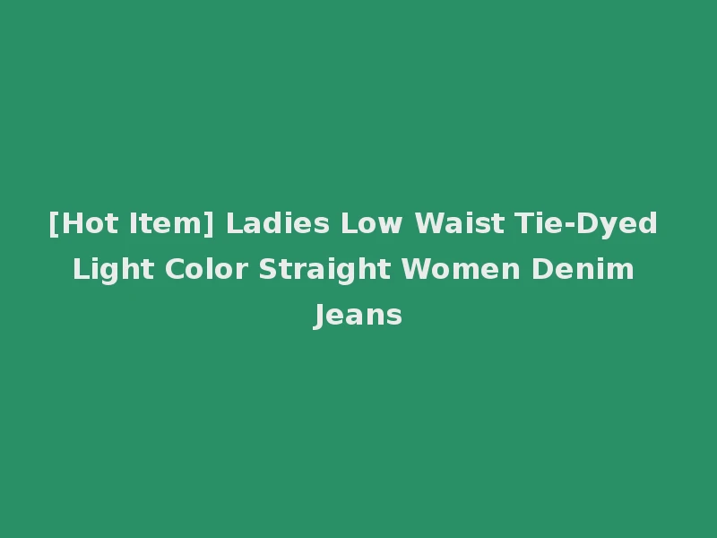 [Hot Item] Ladies Low Waist Tie-Dyed Light Color Straight Women Denim Jeans