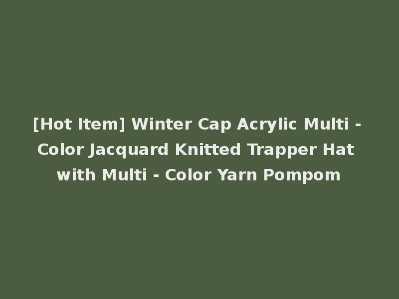 [Hot Item] Winter Cap Acrylic Multi - Color Jacquard Knitted Trapper Hat with Multi - Color Yarn Pompom