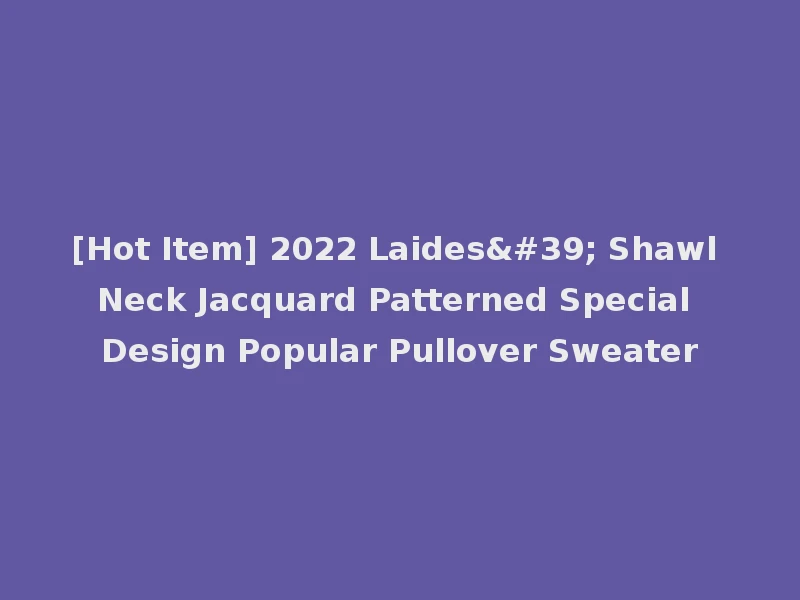 [Hot Item] 2022 Laides' Shawl Neck Jacquard Patterned Special Design Popular Pullover Sweater