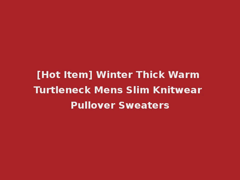 [Hot Item] Winter Thick Warm Turtleneck Mens Slim Knitwear Pullover Sweaters