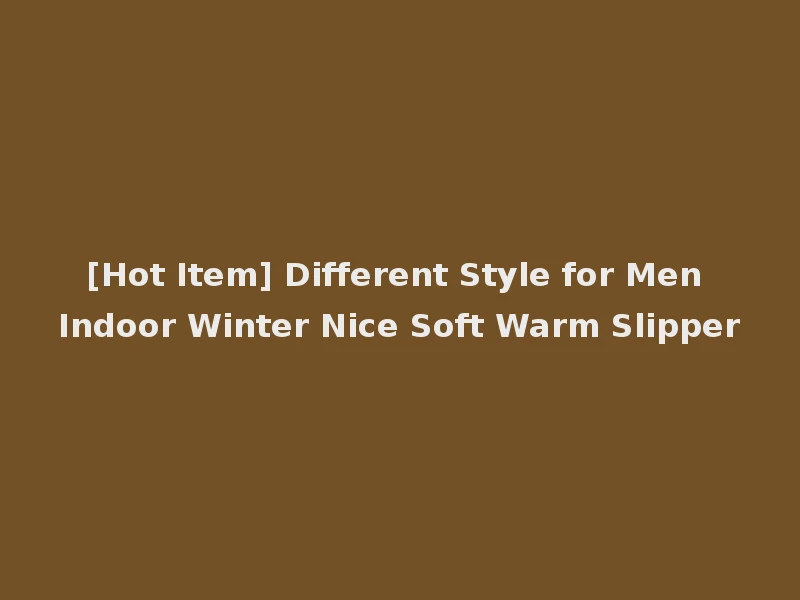 [Hot Item] Different Style for Men Indoor Winter Nice Soft Warm Slipper