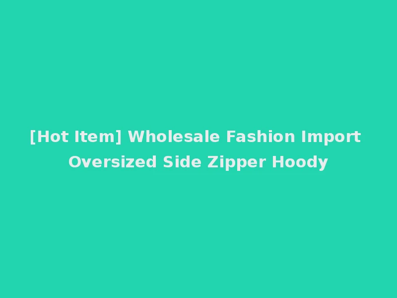 [Hot Item] Wholesale Fashion Import Oversized Side Zipper Hoody