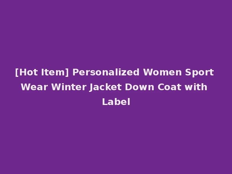 [Hot Item] Personalized Women Sport Wear Winter Jacket Down Coat with Label