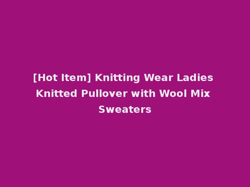 [Hot Item] Knitting Wear Ladies Knitted Pullover with Wool Mix Sweaters
