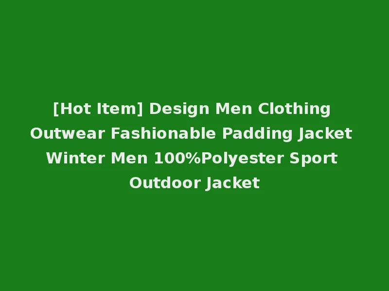 [Hot Item] Design Men Clothing Outwear Fashionable Padding Jacket Winter Men 100%Polyester Sport Outdoor Jacket