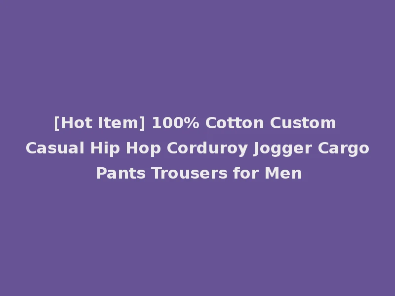 [Hot Item] 100% Cotton Custom Casual Hip Hop Corduroy Jogger Cargo Pants Trousers for Men