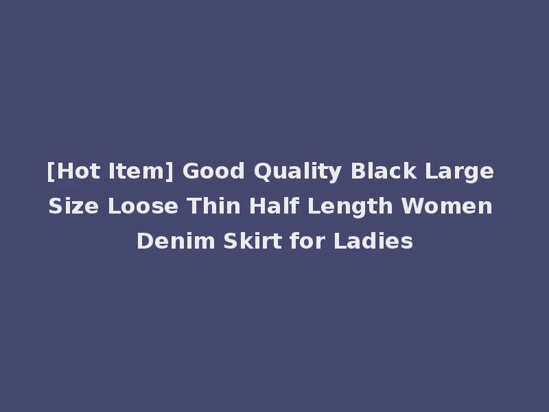 [Hot Item] Good Quality Black Large Size Loose Thin Half Length Women Denim Skirt for Ladies