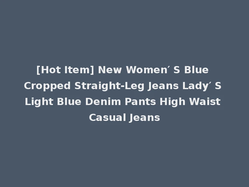 [Hot Item] New Women′ S Blue Cropped Straight-Leg Jeans Lady′ S Light Blue Denim Pants High Waist Casual Jeans