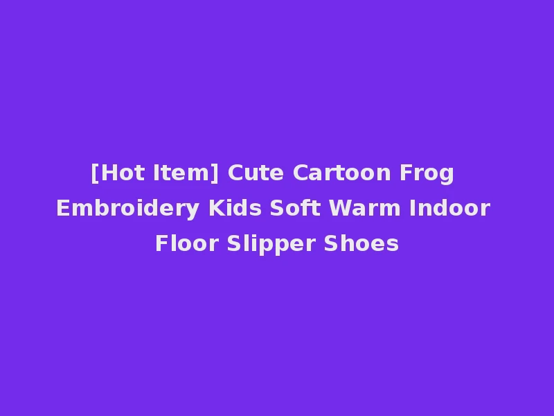 [Hot Item] Cute Cartoon Frog Embroidery Kids Soft Warm Indoor Floor Slipper Shoes
