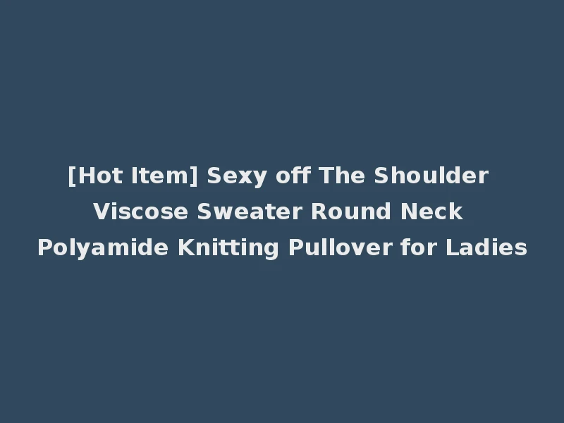[Hot Item] Sexy off The Shoulder Viscose Sweater Round Neck Polyamide Knitting Pullover for Ladies