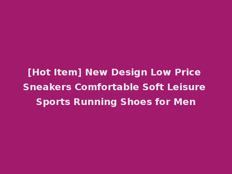 [Hot Item] New Design Low Price Sneakers Comfortable Soft Leisure Sports Running Shoes for Men