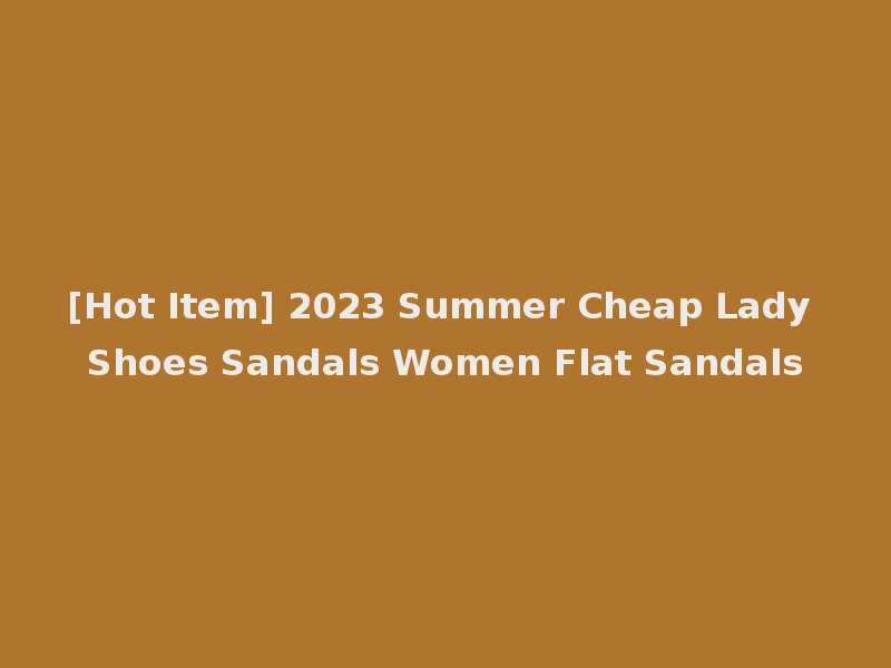 [Hot Item] 2023 Summer Cheap Lady Shoes Sandals Women Flat Sandals