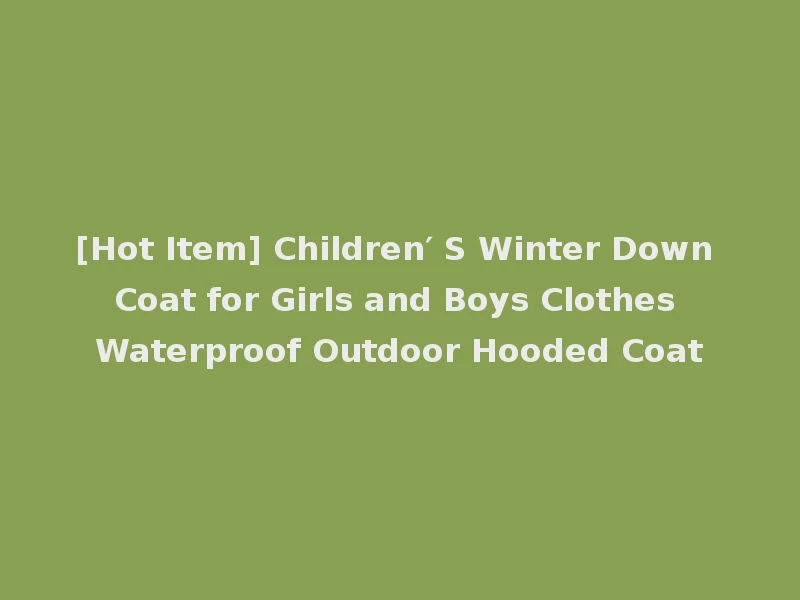[Hot Item] Children′ S Winter Down Coat for Girls and Boys Clothes Waterproof Outdoor Hooded Coat