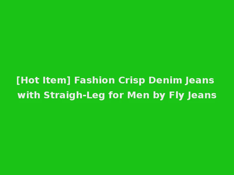 [Hot Item] Fashion Crisp Denim Jeans with Straigh-Leg for Men by Fly Jeans