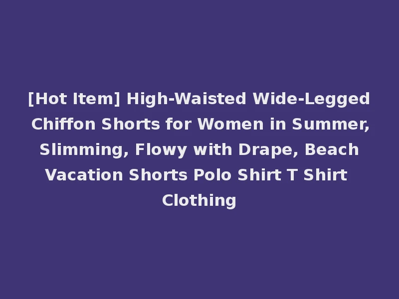 [Hot Item] High-Waisted Wide-Legged Chiffon Shorts for Women in Summer, Slimming, Flowy with Drape, Beach Vacation Shorts Polo Shirt T Shirt Clothing