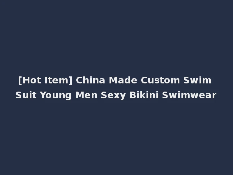 [Hot Item] China Made Custom Swim Suit Young Men Sexy Bikini Swimwear