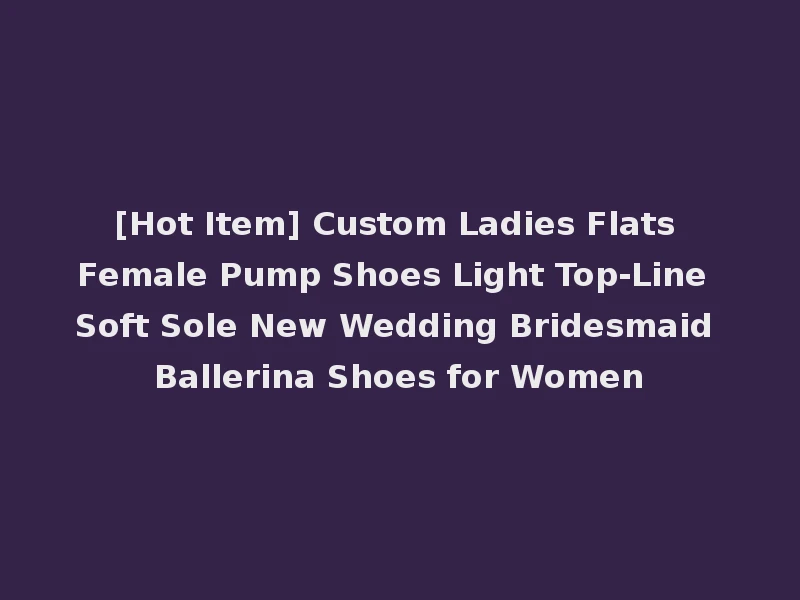 [Hot Item] Custom Ladies Flats Female Pump Shoes Light Top-Line Soft Sole New Wedding Bridesmaid Ballerina Shoes for Women