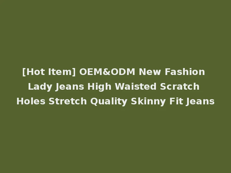 [Hot Item] OEM&ODM New Fashion Lady Jeans High Waisted Scratch Holes Stretch Quality Skinny Fit Jeans