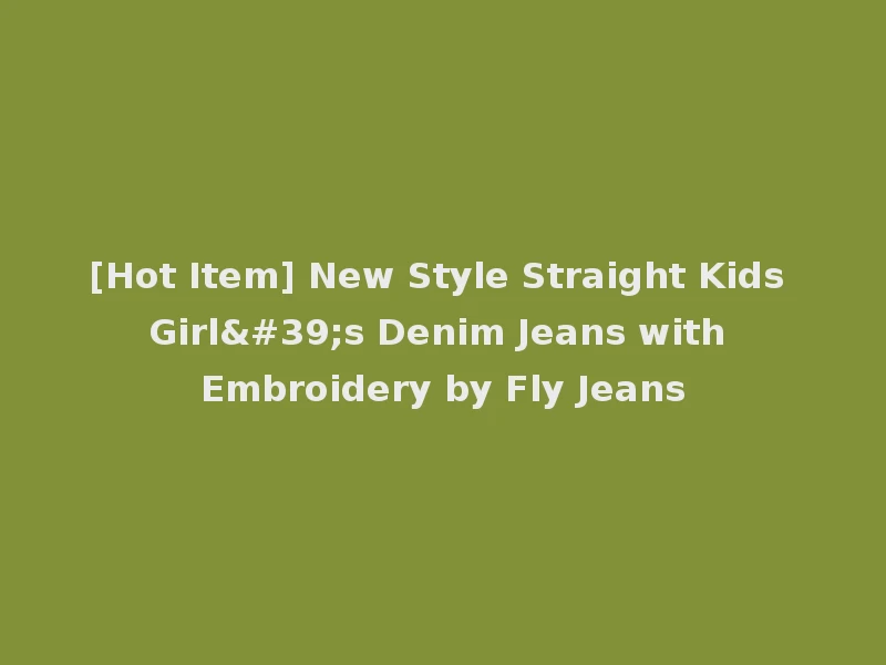 [Hot Item] New Style Straight Kids Girl's Denim Jeans with Embroidery by Fly Jeans