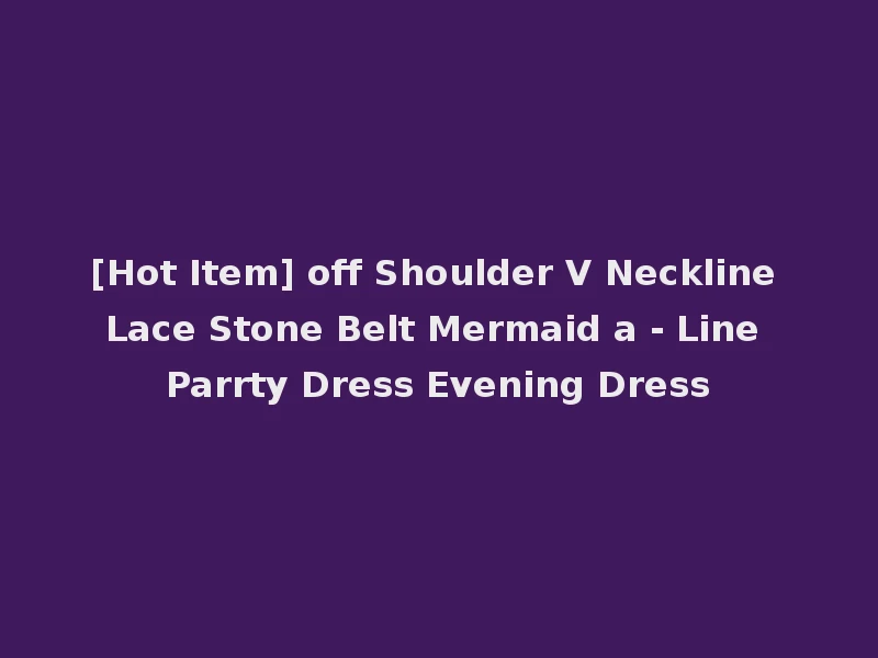 [Hot Item] off Shoulder V Neckline Lace Stone Belt Mermaid a - Line Parrty Dress Evening Dress