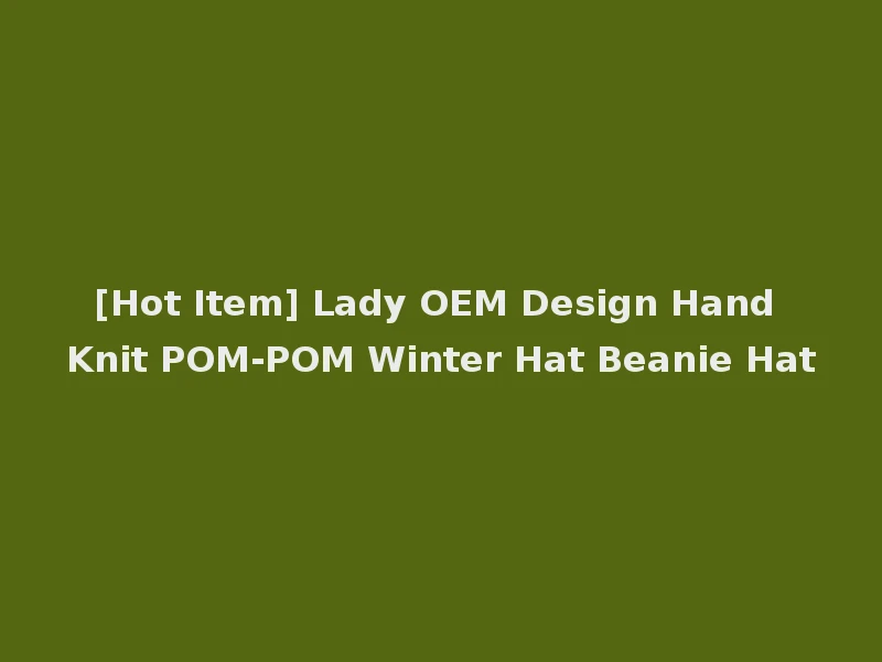 [Hot Item] Lady OEM Design Hand Knit POM-POM Winter Hat Beanie Hat