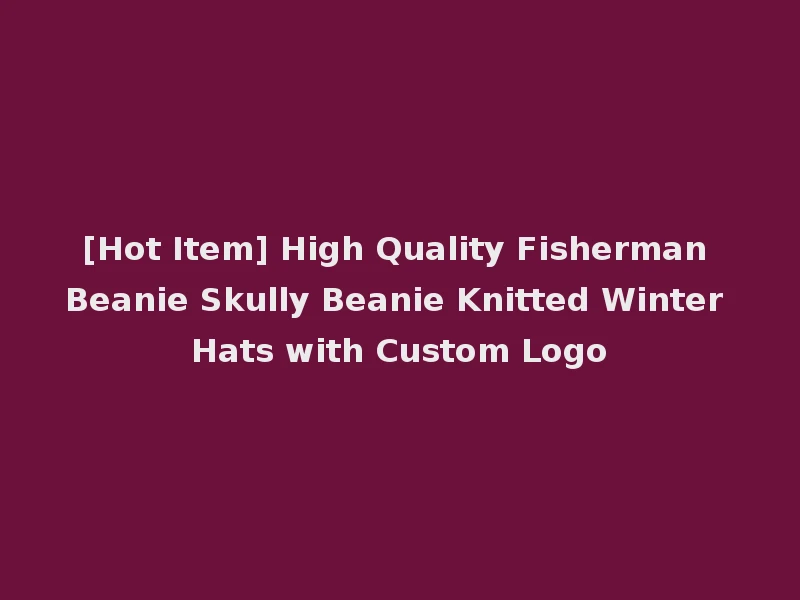 [Hot Item] High Quality Fisherman Beanie Skully Beanie Knitted Winter Hats with Custom Logo