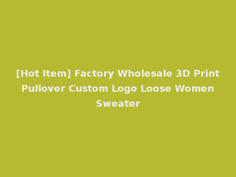 [Hot Item] Factory Wholesale 3D Print Pullover Custom Logo Loose Women Sweater