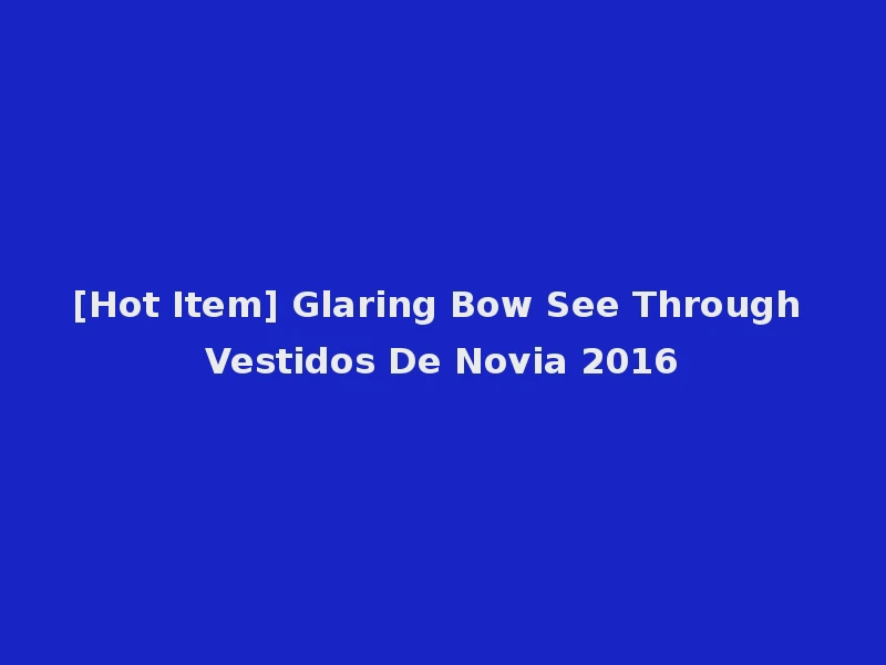 [Hot Item] Glaring Bow See Through Vestidos De Novia 2016