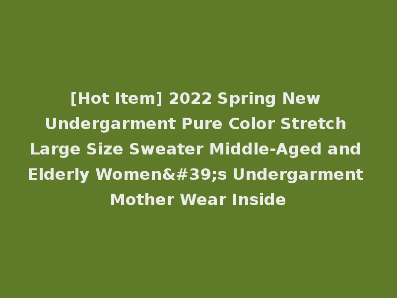 [Hot Item] 2022 Spring New Undergarment Pure Color Stretch Large Size Sweater Middle-Aged and Elderly Women's Undergarment Mother Wear Inside