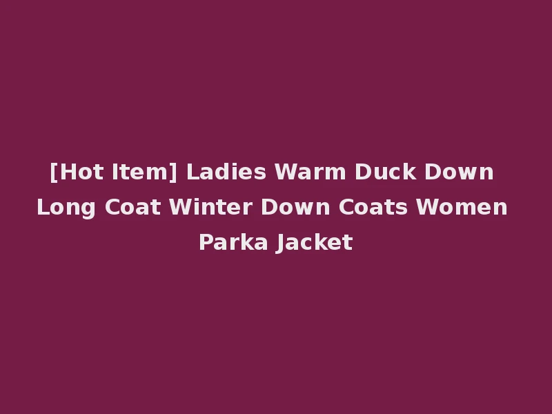 [Hot Item] Ladies Warm Duck Down Long Coat Winter Down Coats Women Parka Jacket