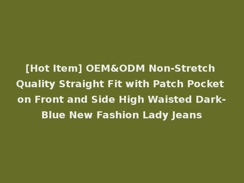 [Hot Item] OEM&ODM Non-Stretch Quality Straight Fit with Patch Pocket on Front and Side High Waisted Dark-Blue New Fashion Lady Jeans